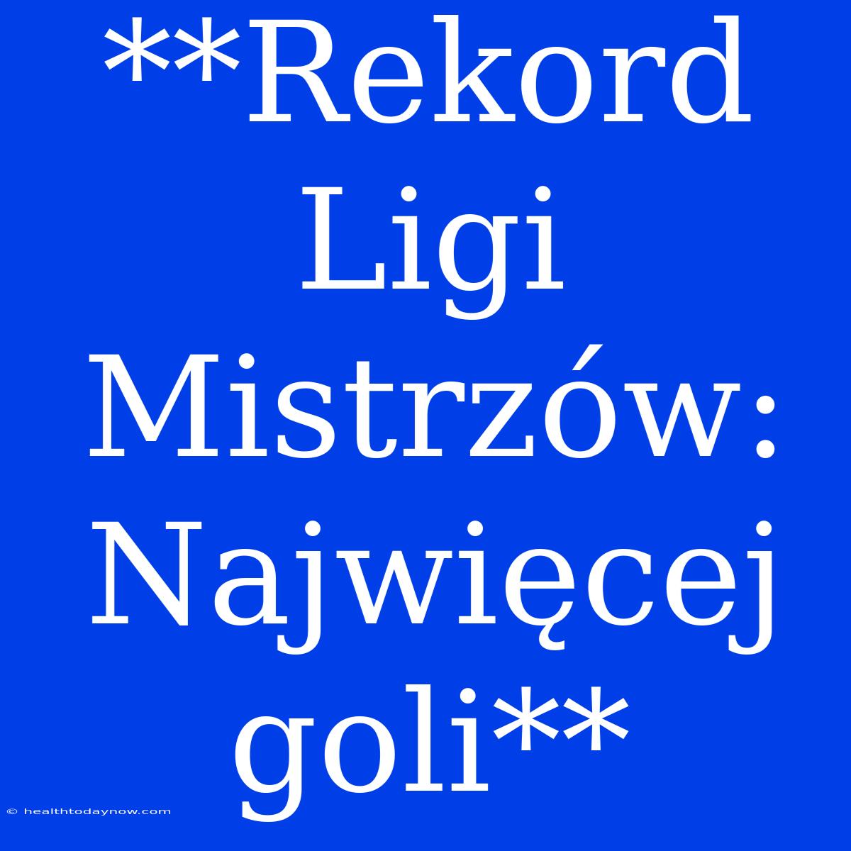 **Rekord Ligi Mistrzów: Najwięcej Goli**