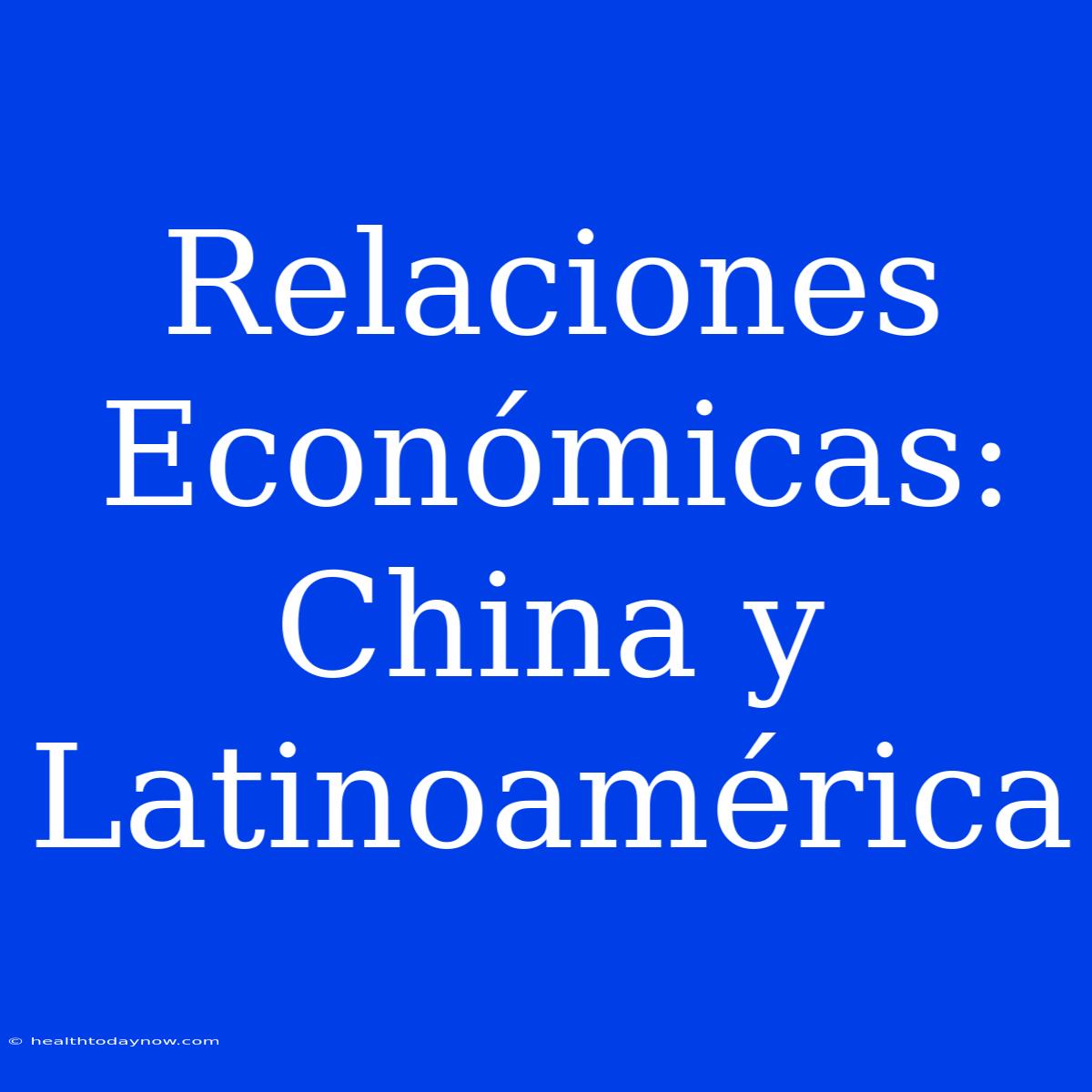 Relaciones Económicas: China Y Latinoamérica