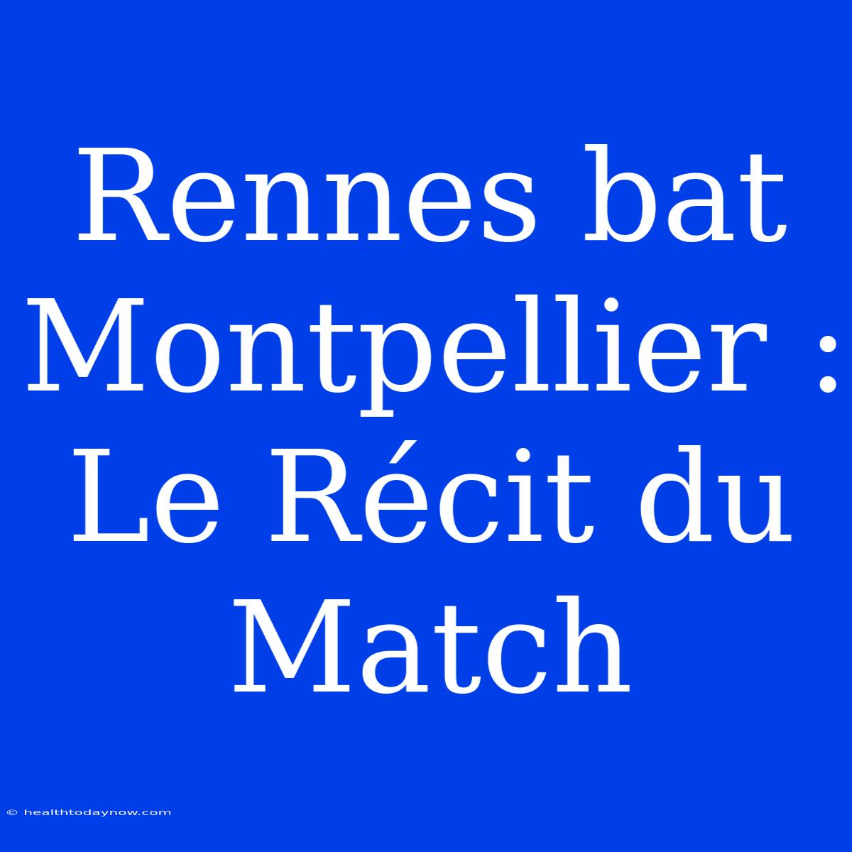 Rennes Bat Montpellier : Le Récit Du Match