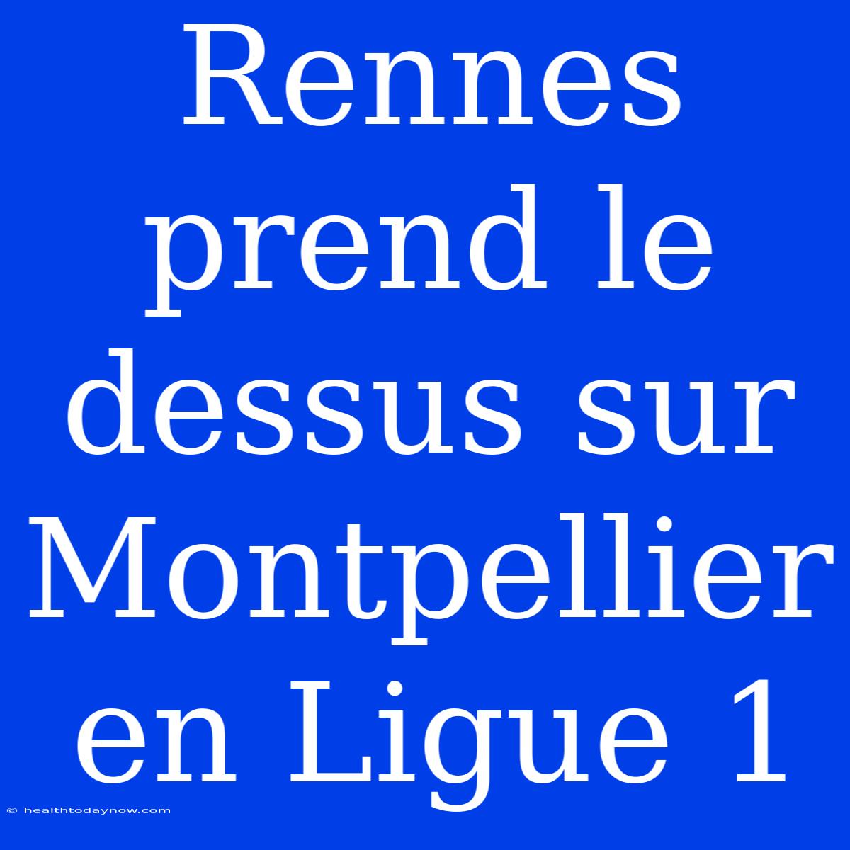 Rennes Prend Le Dessus Sur Montpellier En Ligue 1