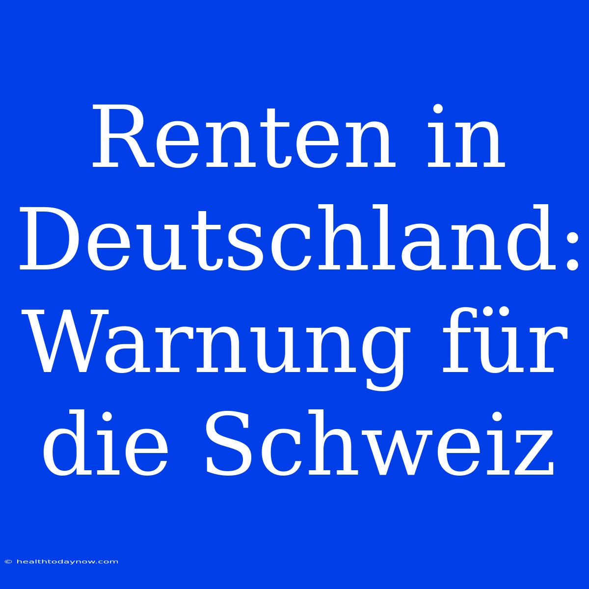 Renten In Deutschland: Warnung Für Die Schweiz