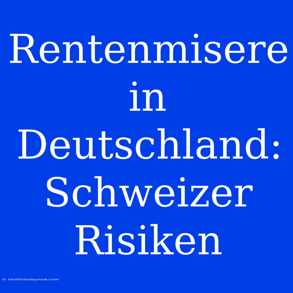 Rentenmisere In Deutschland: Schweizer Risiken