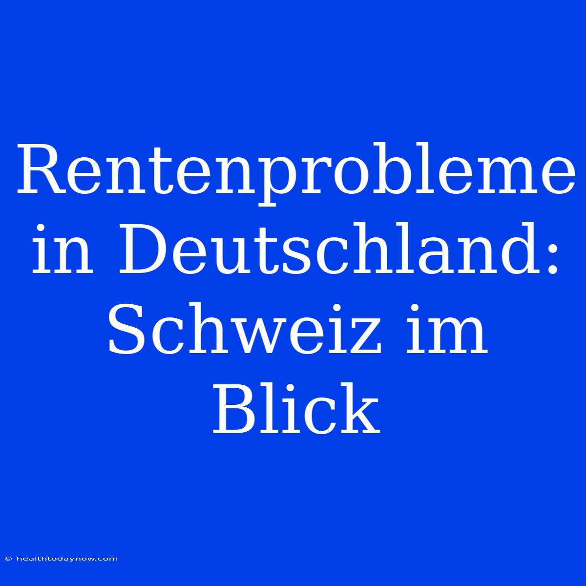 Rentenprobleme In Deutschland: Schweiz Im Blick