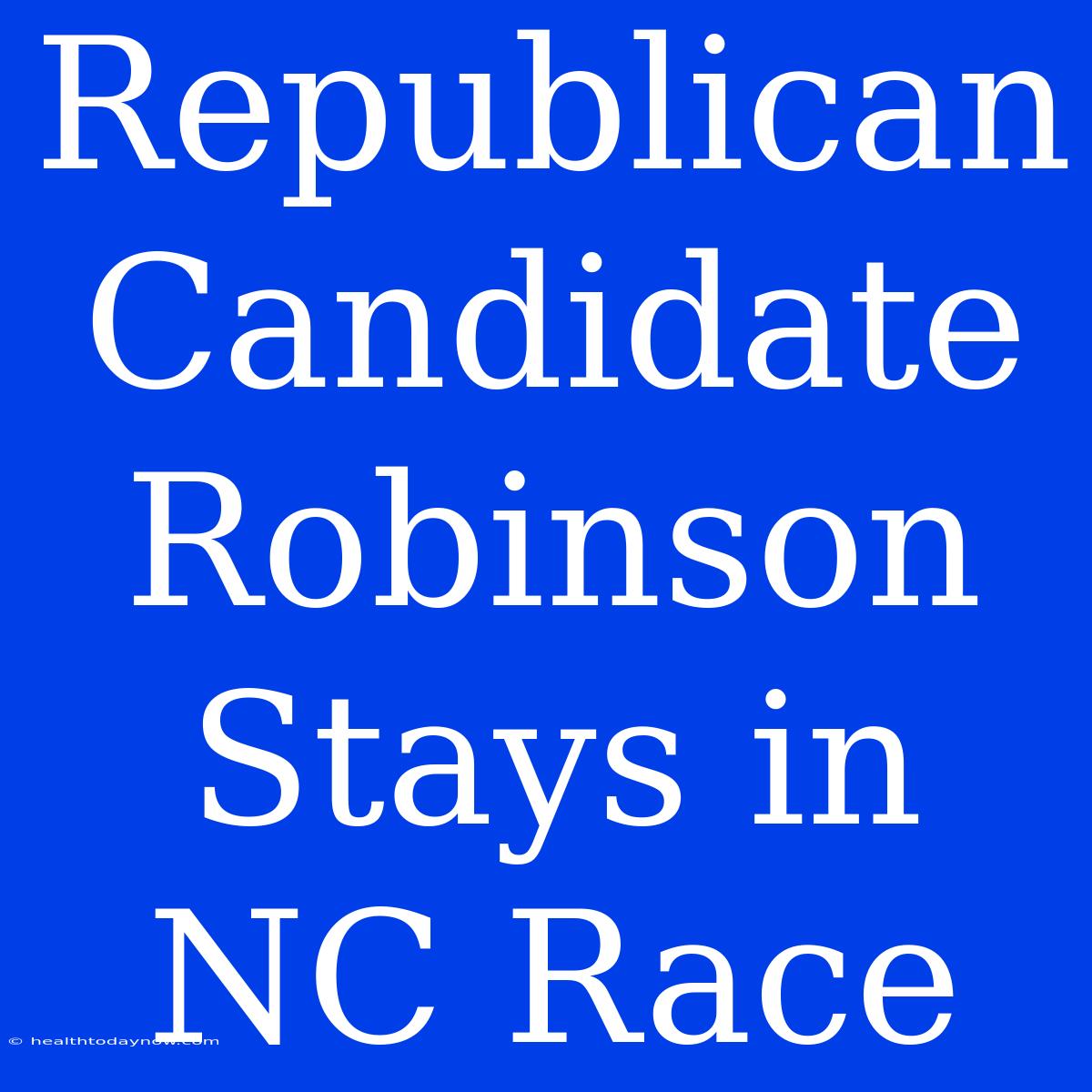 Republican Candidate Robinson Stays In NC Race