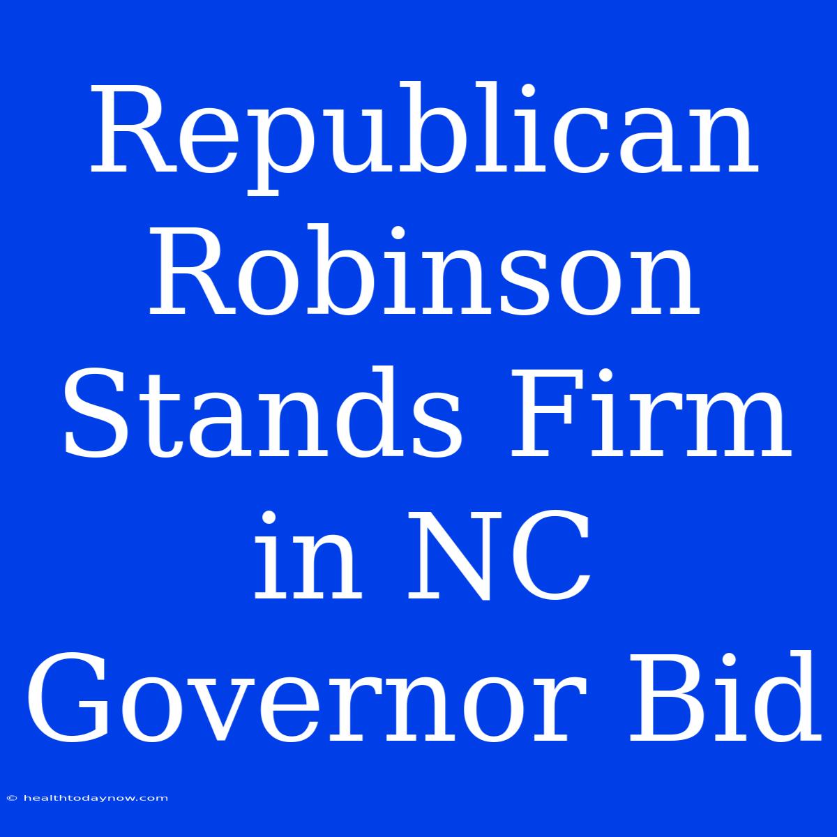 Republican Robinson Stands Firm In NC Governor Bid 