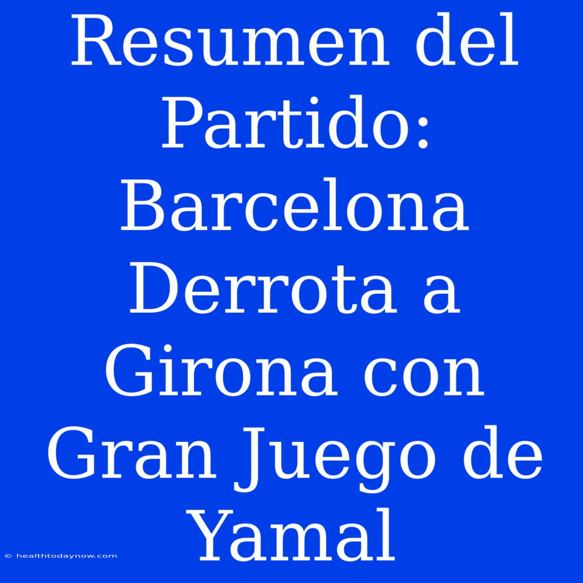 Resumen Del Partido: Barcelona Derrota A Girona Con Gran Juego De Yamal 