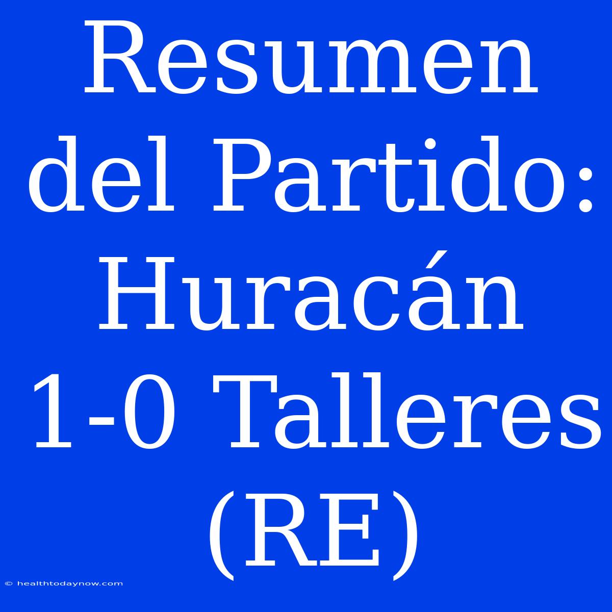 Resumen Del Partido: Huracán 1-0 Talleres (RE)