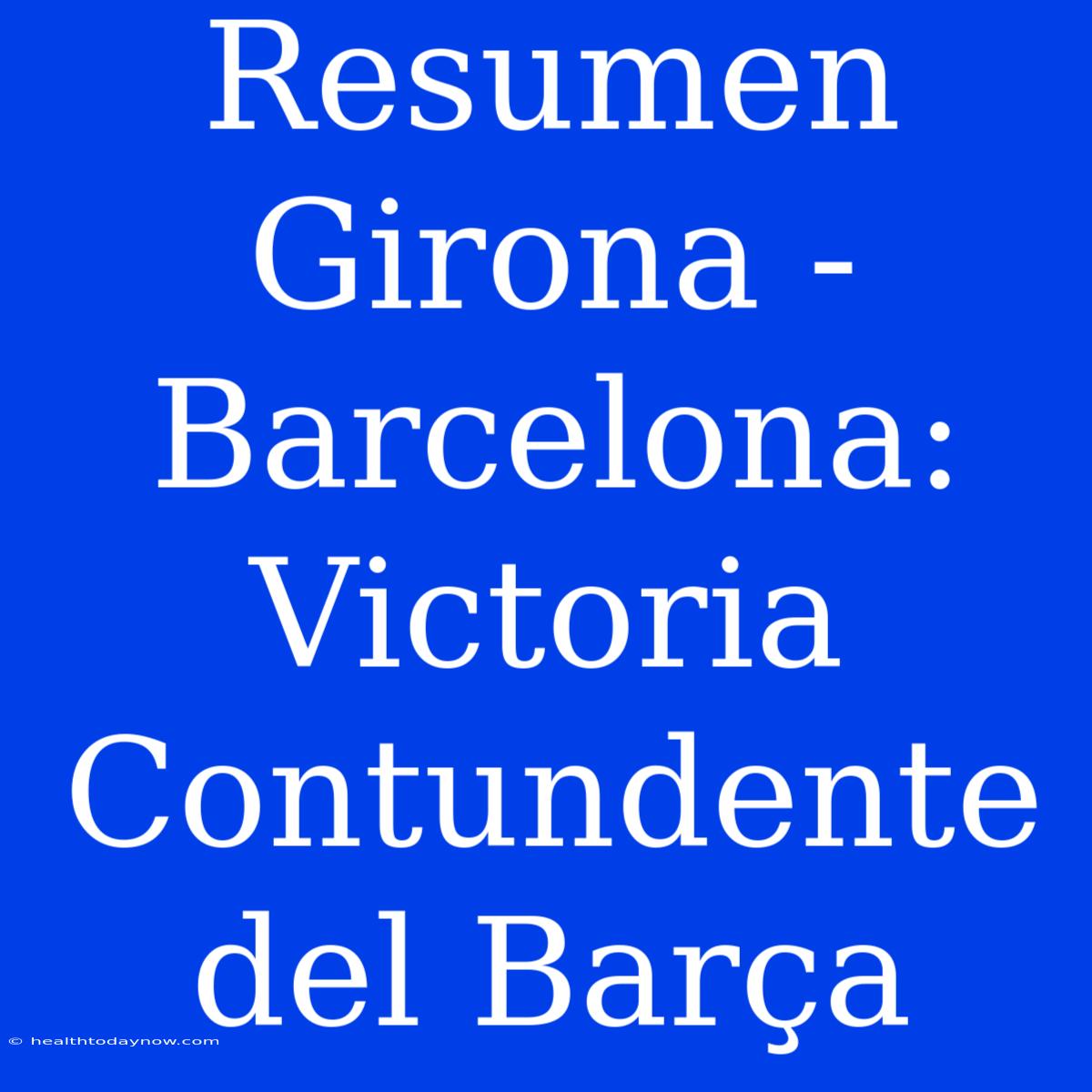 Resumen Girona - Barcelona: Victoria Contundente Del Barça