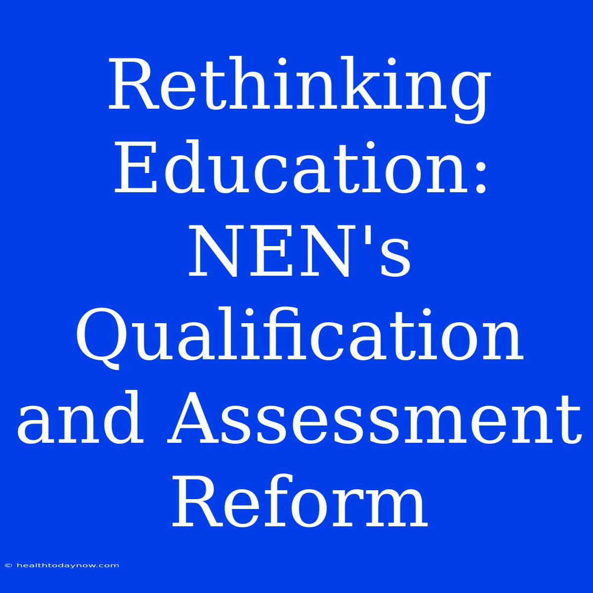 Rethinking Education: NEN's Qualification And Assessment Reform