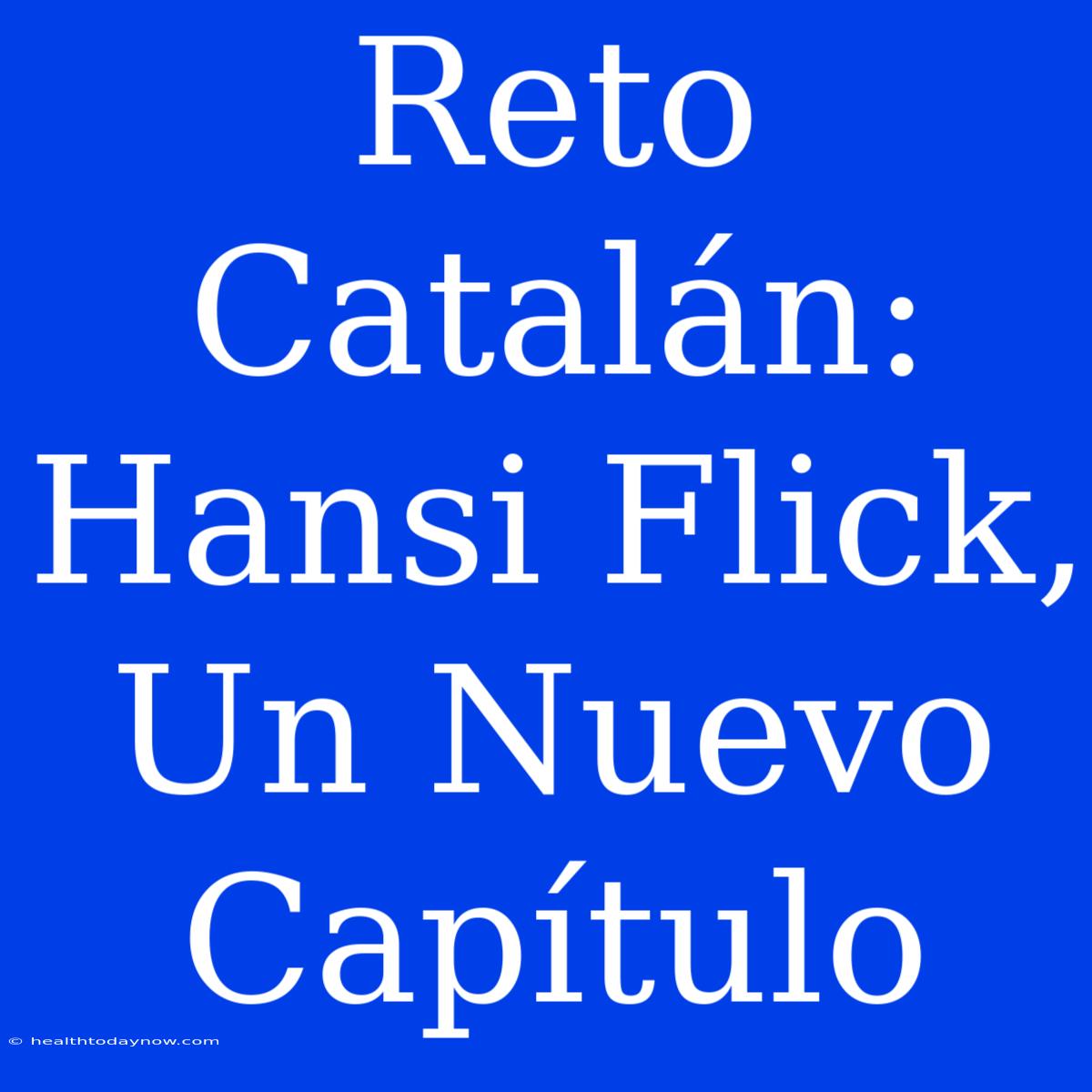 Reto Catalán: Hansi Flick, Un Nuevo Capítulo