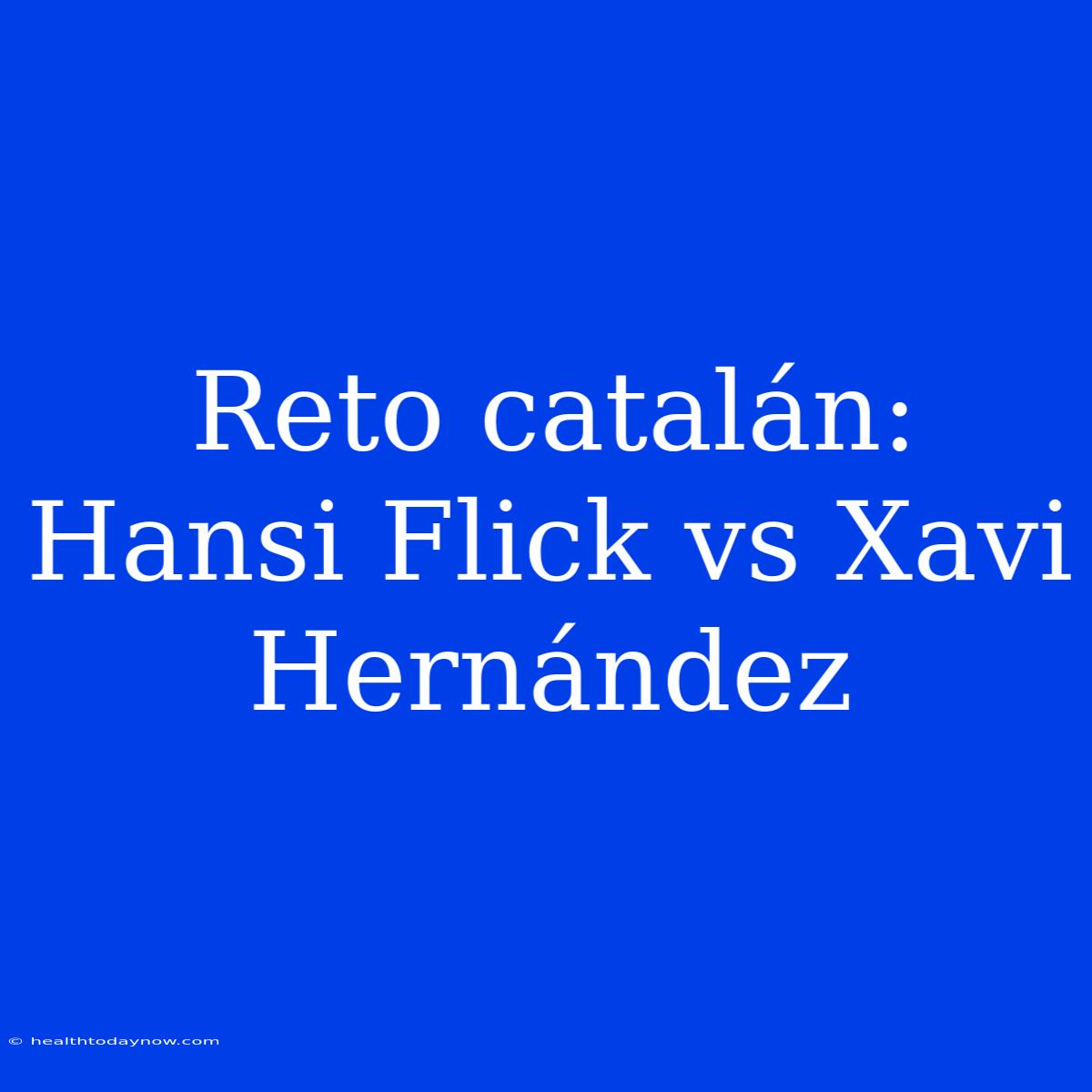 Reto Catalán: Hansi Flick Vs Xavi Hernández