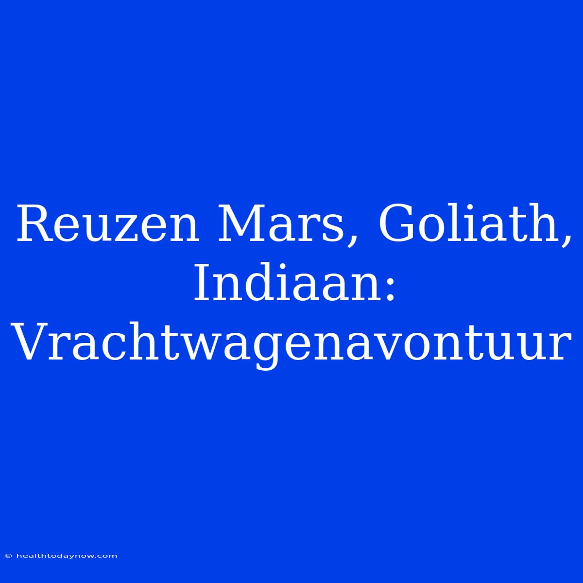 Reuzen Mars, Goliath, Indiaan: Vrachtwagenavontuur