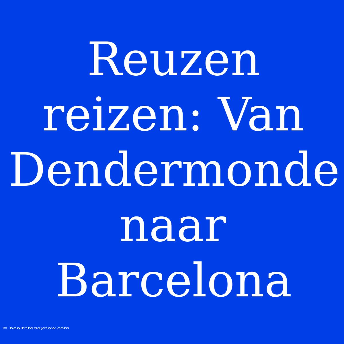 Reuzen Reizen: Van Dendermonde Naar Barcelona