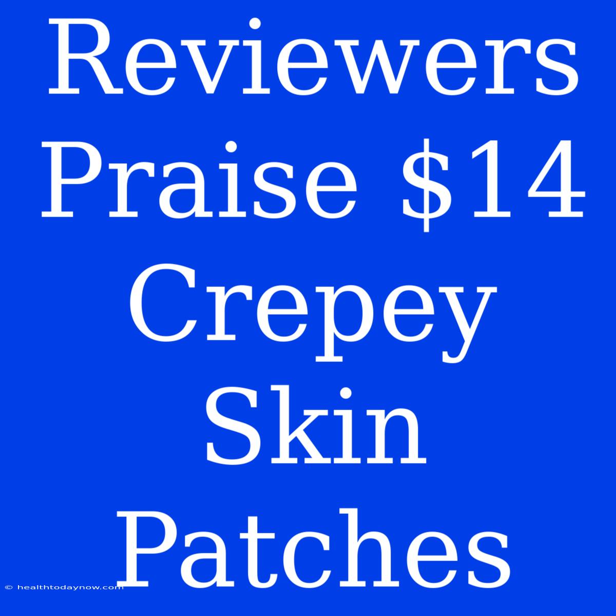 Reviewers Praise $14 Crepey Skin Patches