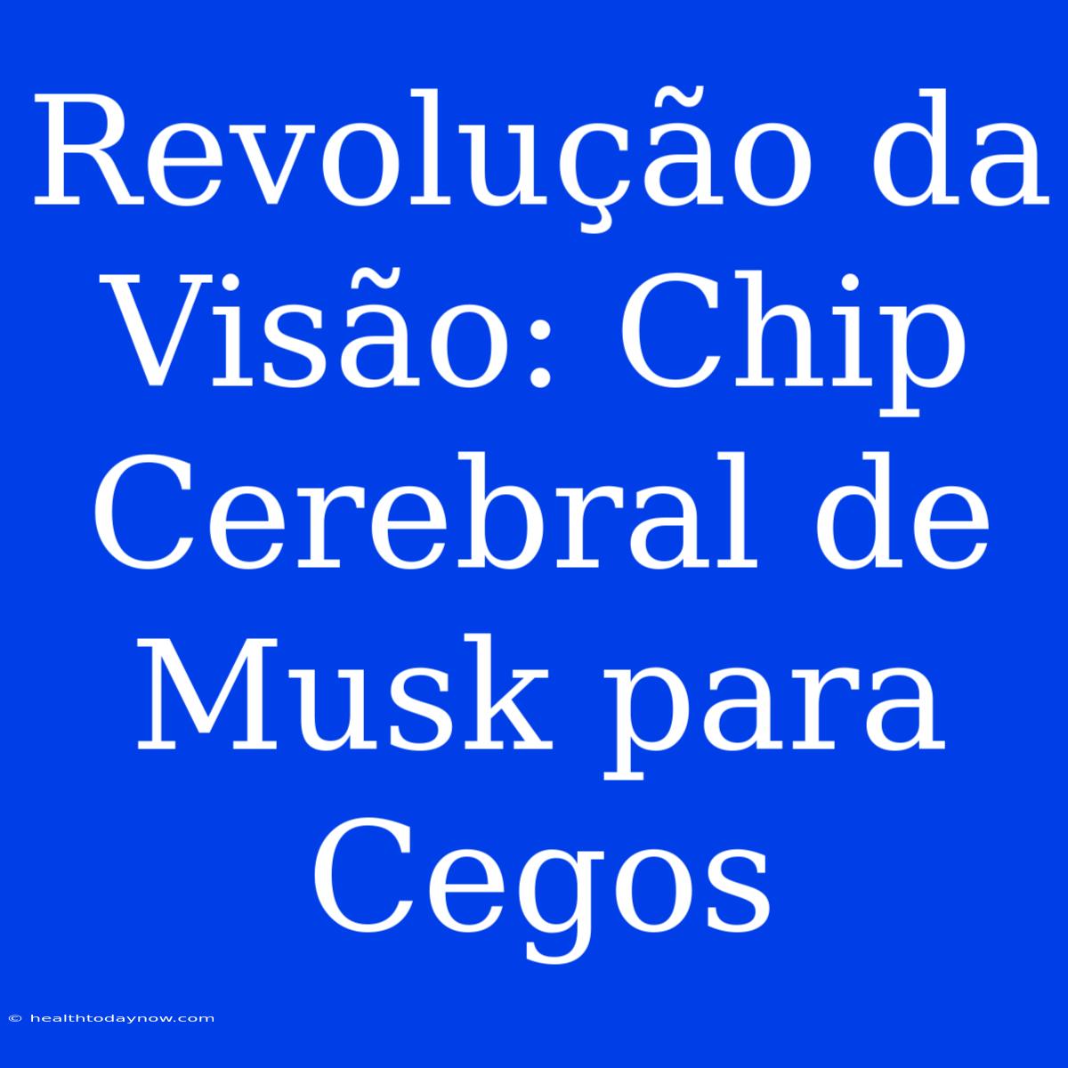 Revolução Da Visão: Chip Cerebral De Musk Para Cegos 