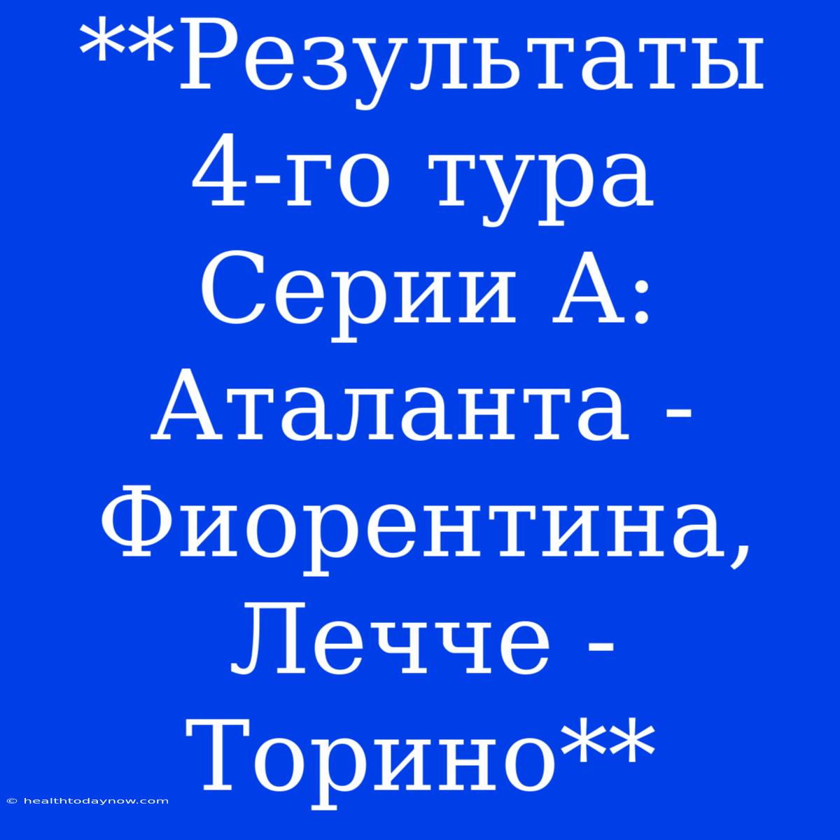 **Результаты 4-го Тура Серии А: Аталанта - Фиорентина, Лечче - Торино**