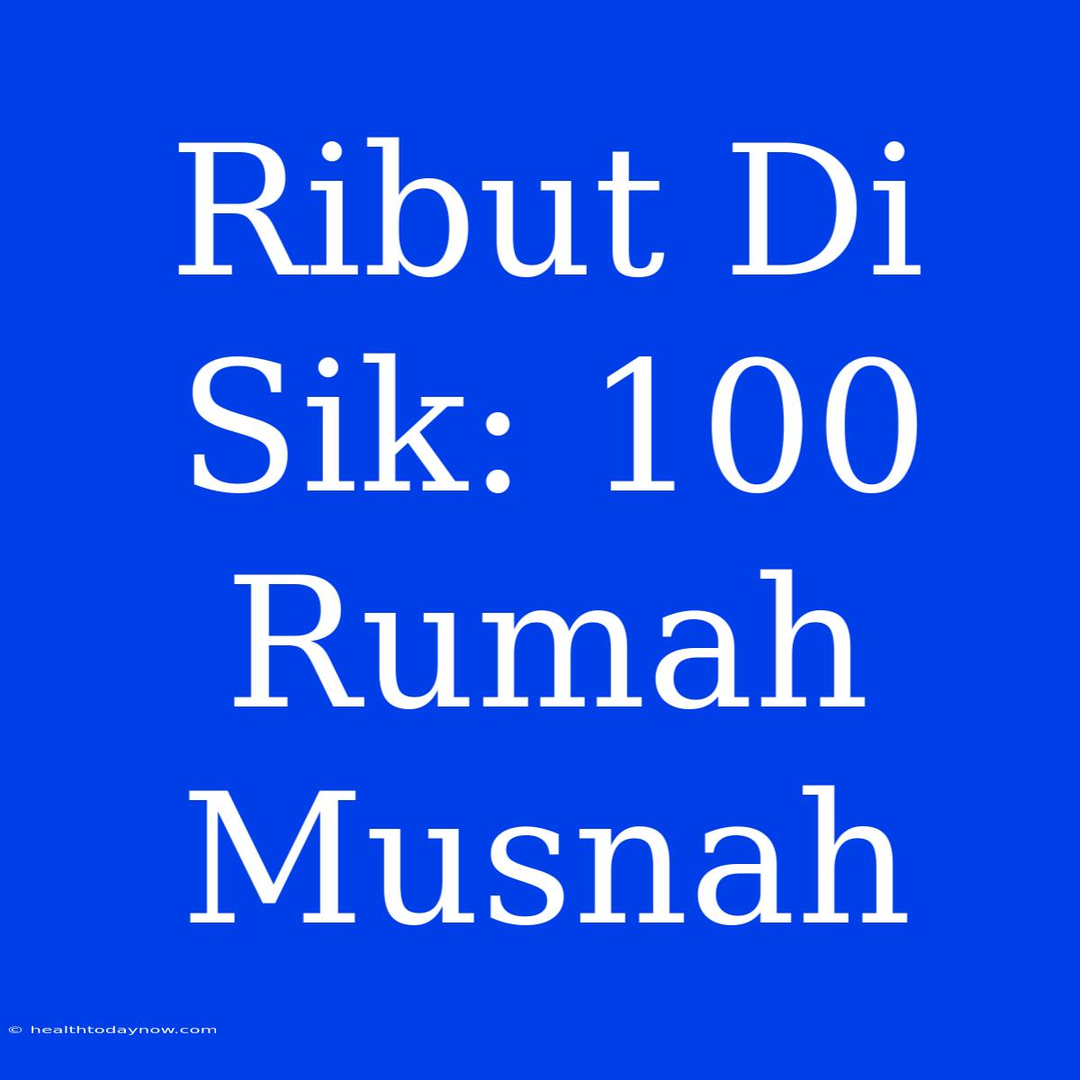 Ribut Di Sik: 100 Rumah Musnah 