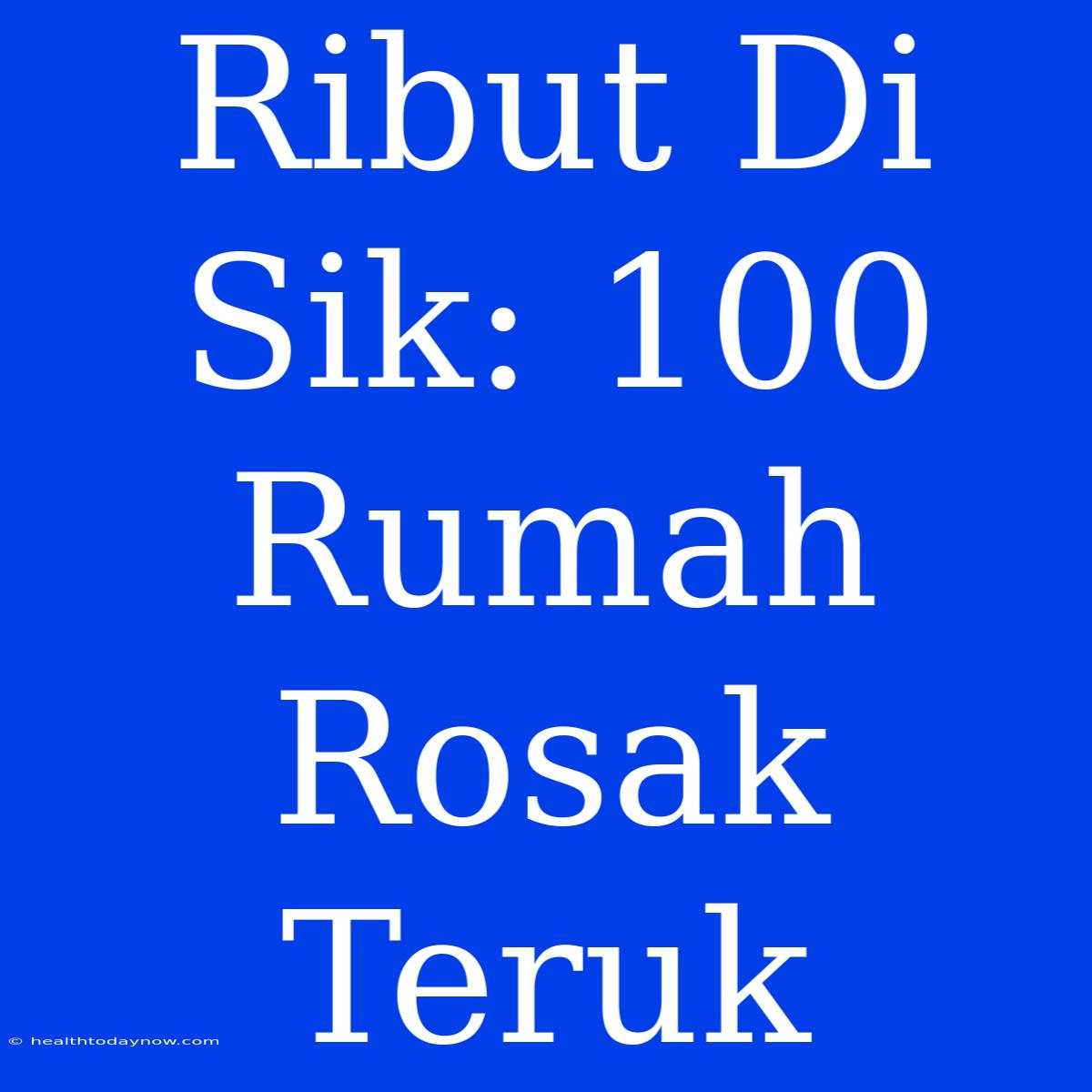 Ribut Di Sik: 100 Rumah Rosak Teruk