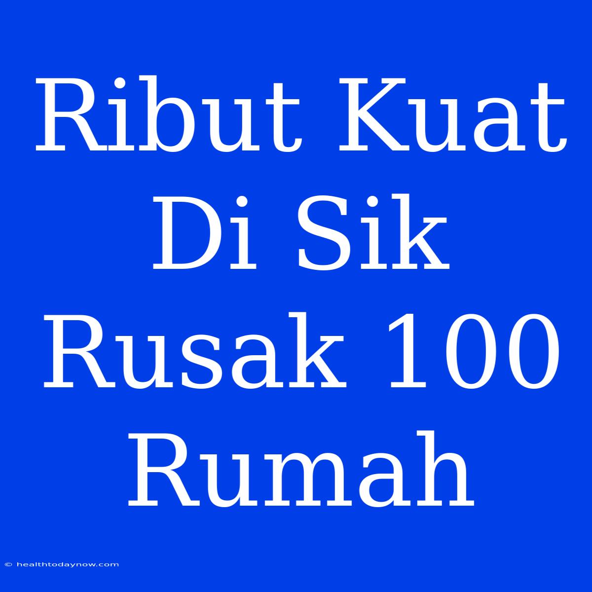 Ribut Kuat Di Sik Rusak 100 Rumah