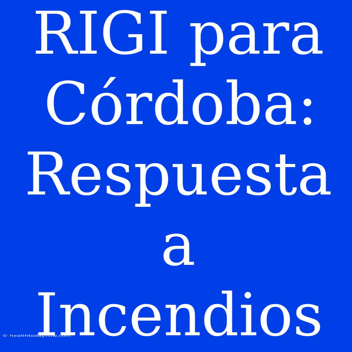 RIGI Para Córdoba: Respuesta A Incendios