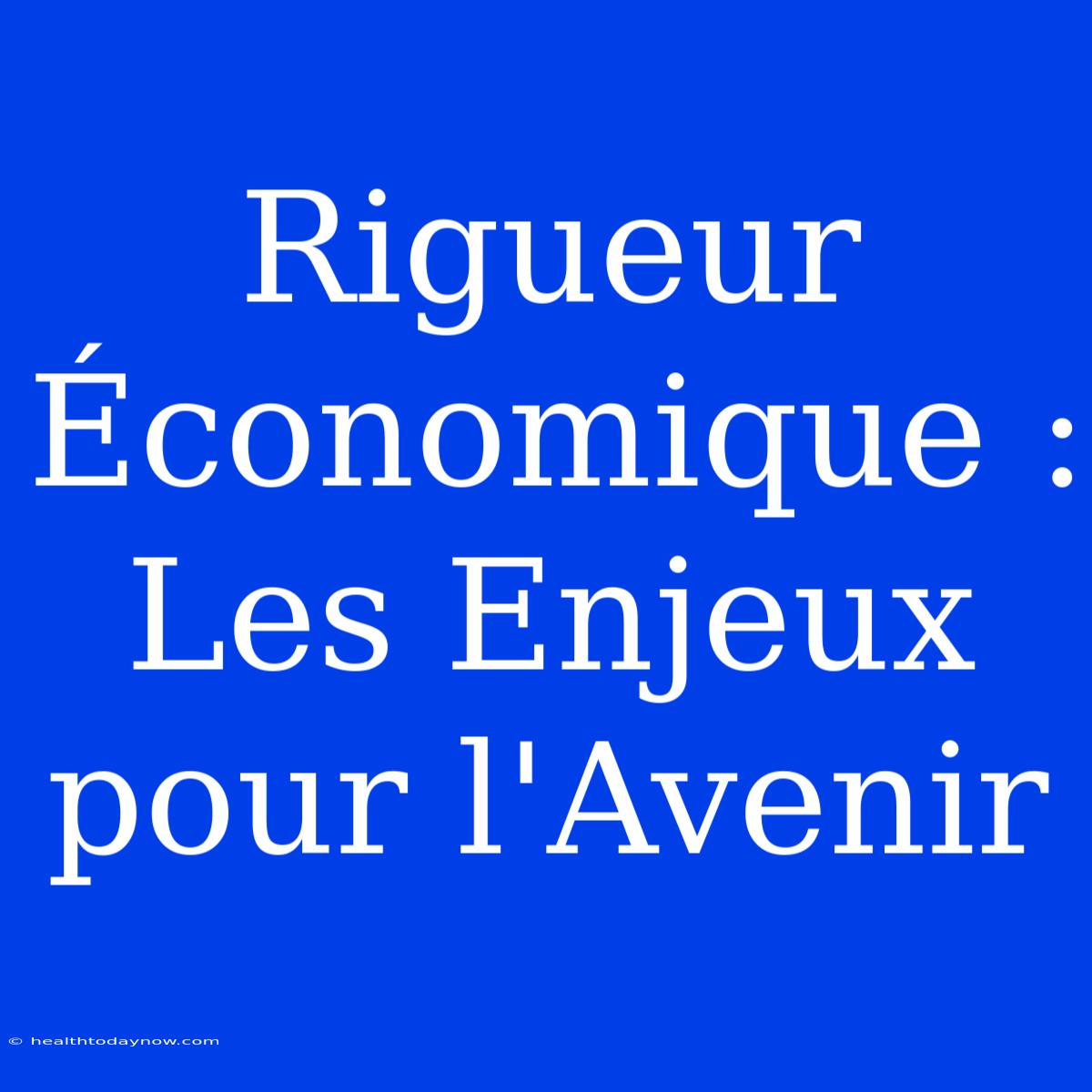 Rigueur Économique : Les Enjeux Pour L'Avenir