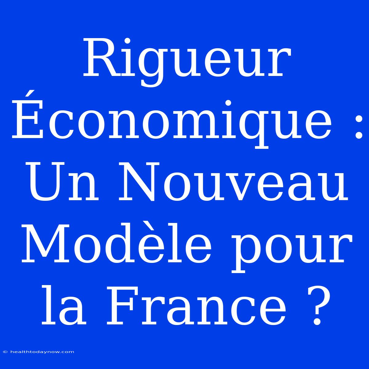 Rigueur Économique : Un Nouveau Modèle Pour La France ? 