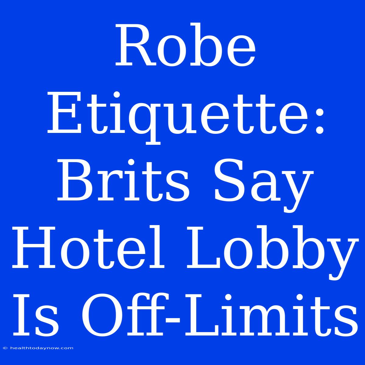 Robe Etiquette: Brits Say Hotel Lobby Is Off-Limits