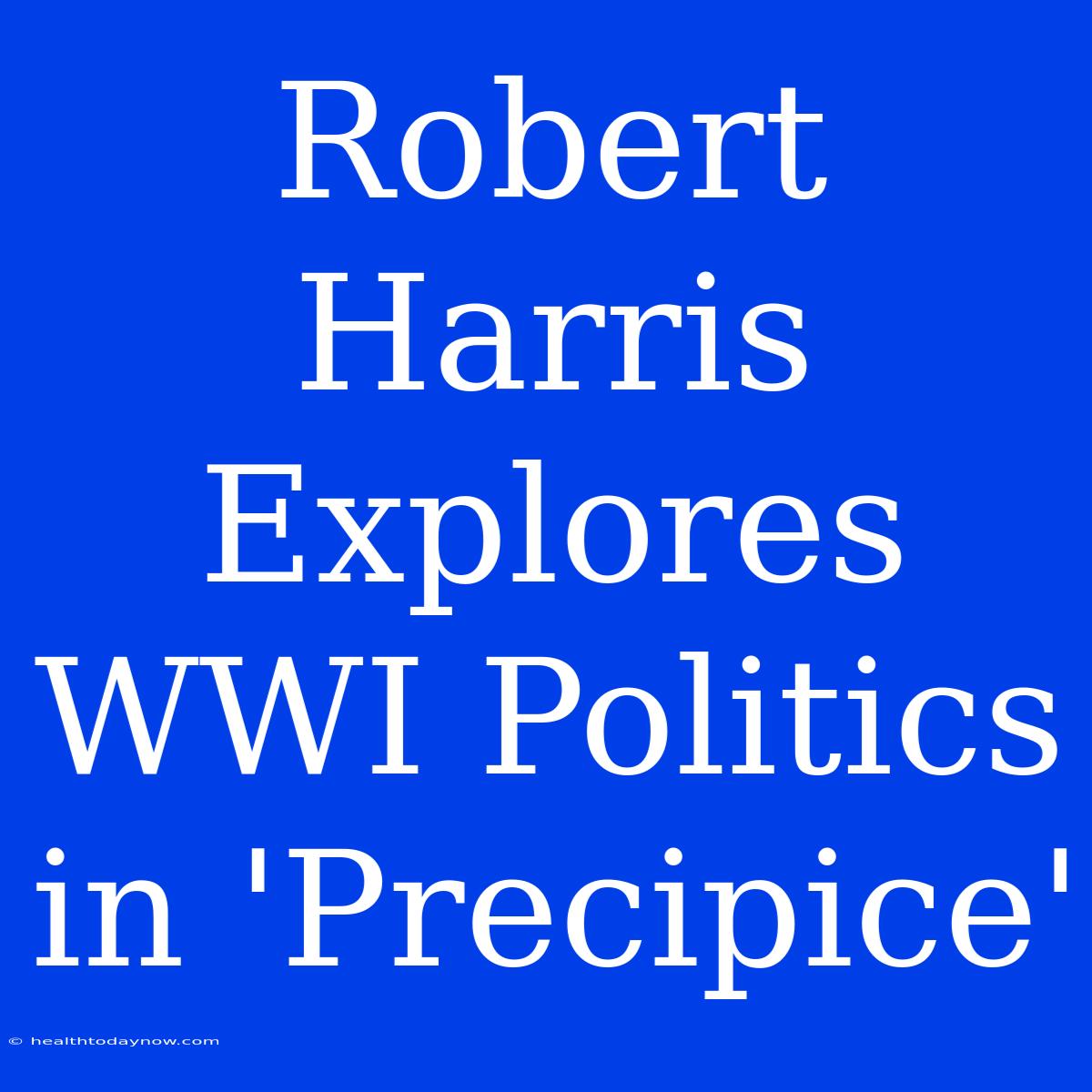 Robert Harris Explores WWI Politics In 'Precipice'