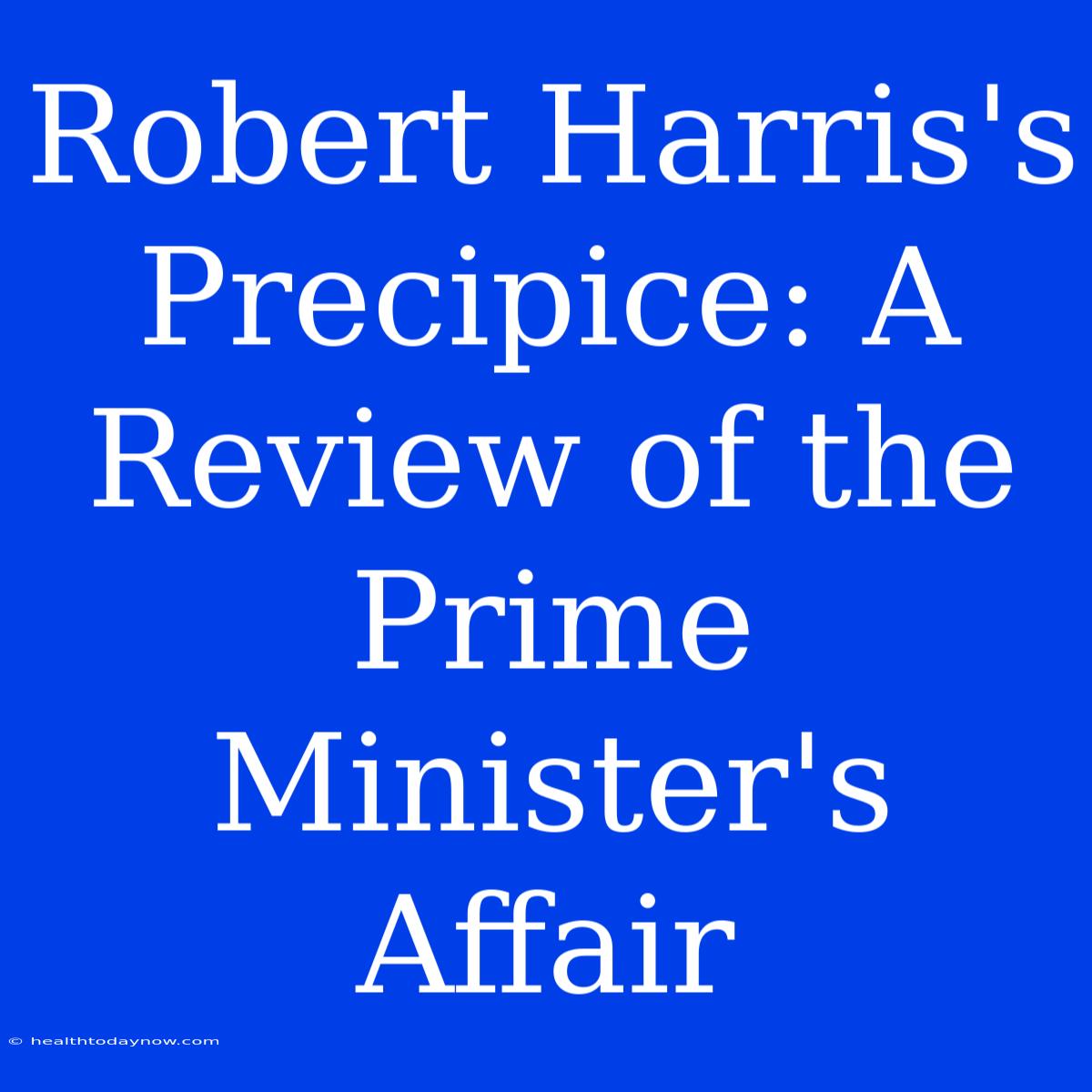 Robert Harris's Precipice: A Review Of The Prime Minister's Affair