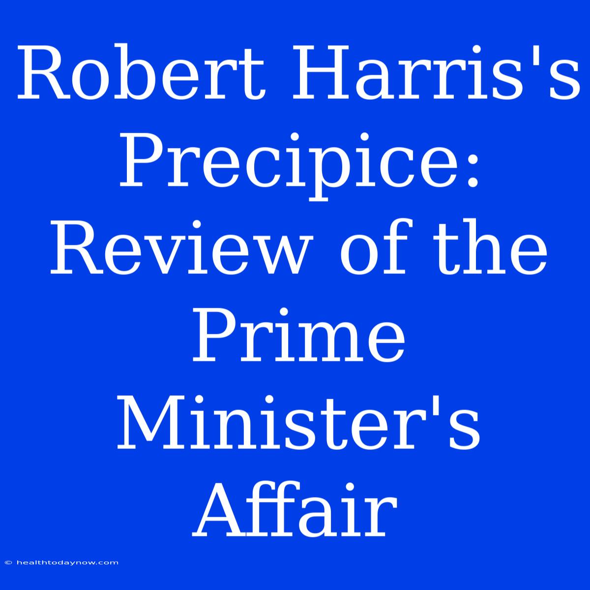 Robert Harris's Precipice: Review Of The Prime Minister's Affair