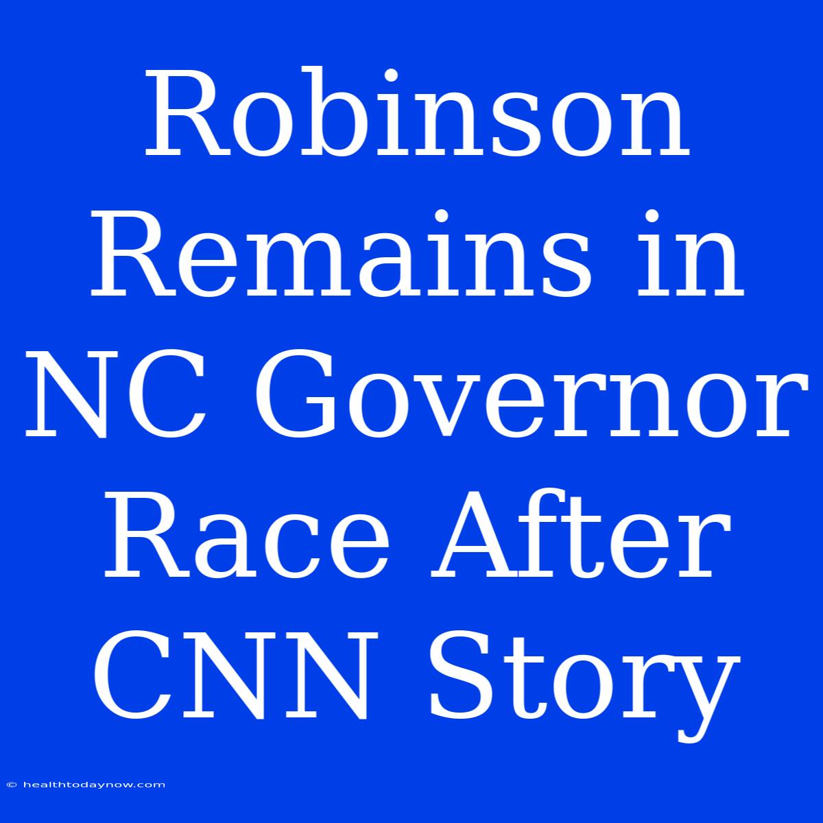 Robinson Remains In NC Governor Race After CNN Story