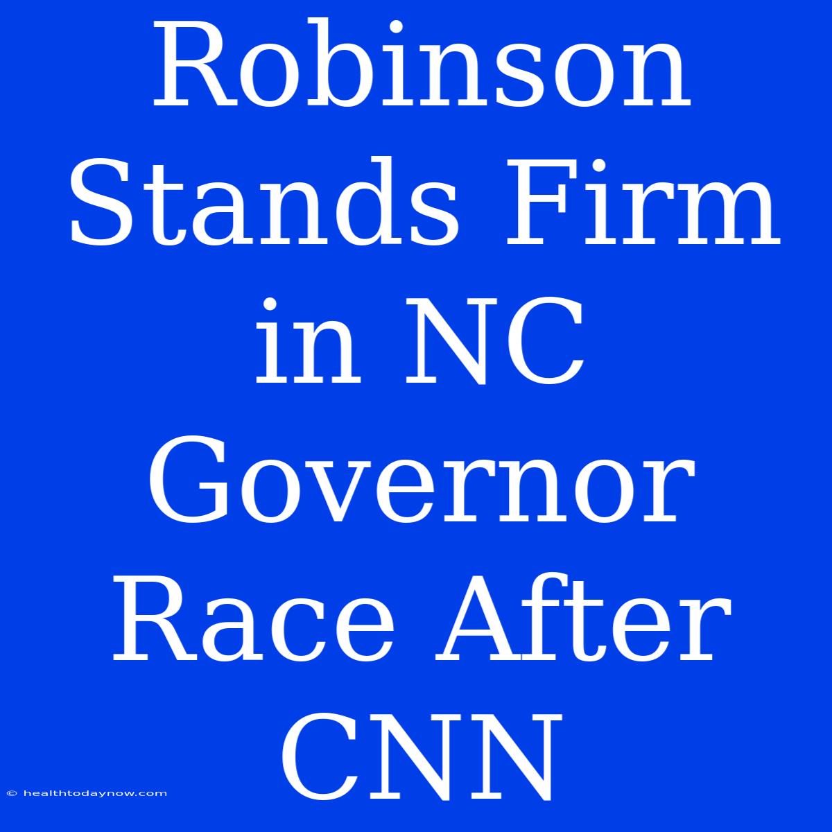 Robinson Stands Firm In NC Governor Race After CNN 