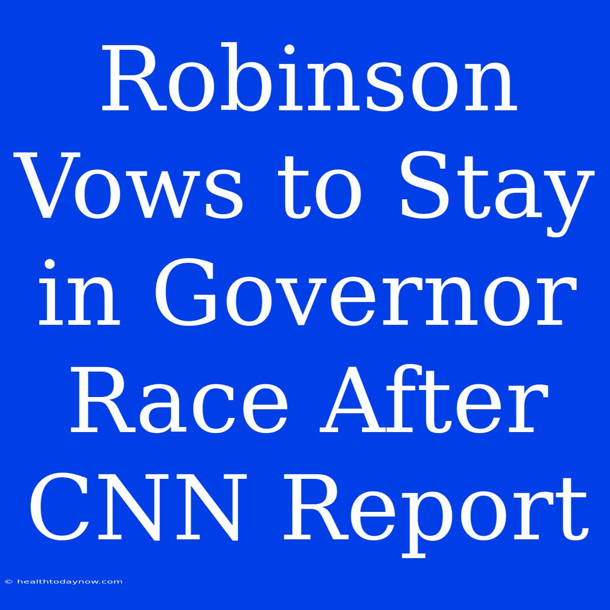 Robinson Vows To Stay In Governor Race After CNN Report 