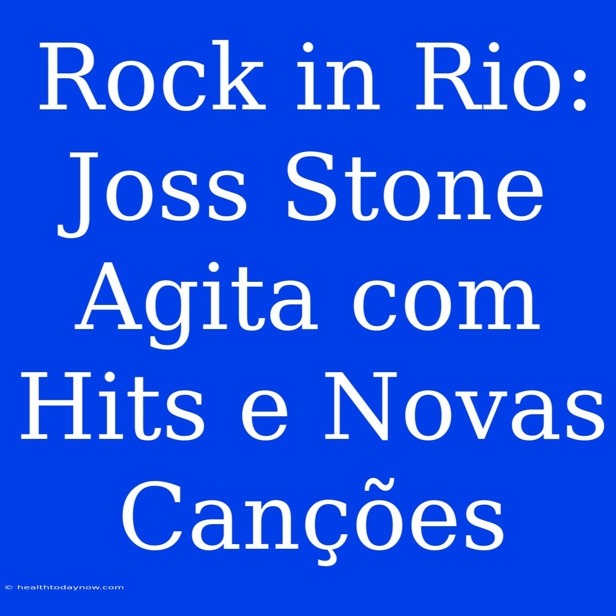 Rock In Rio: Joss Stone Agita Com Hits E Novas Canções