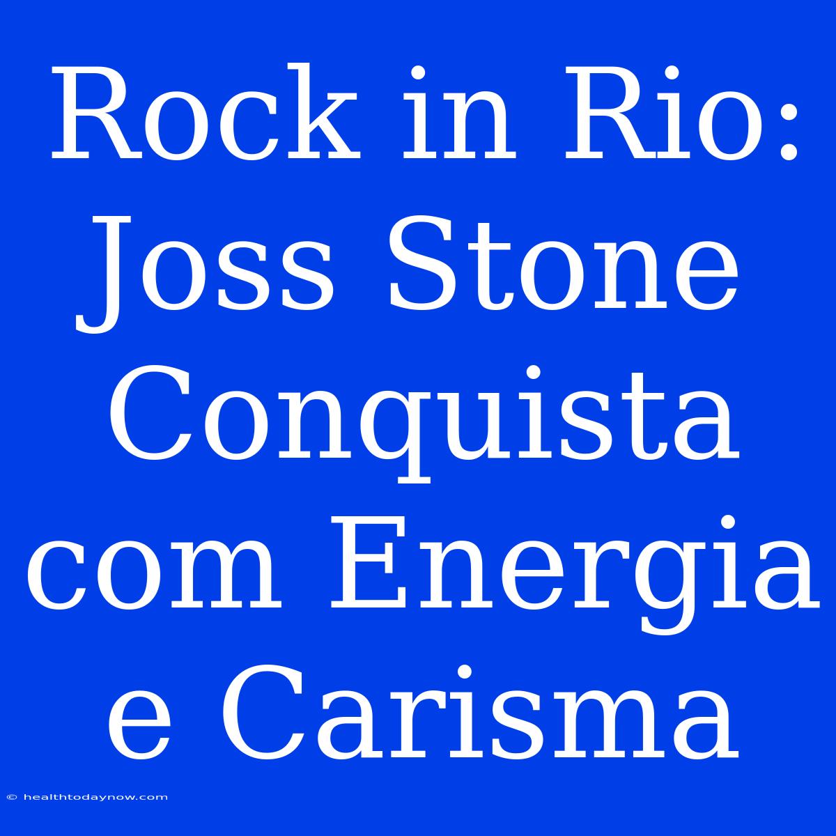 Rock In Rio: Joss Stone Conquista Com Energia E Carisma 