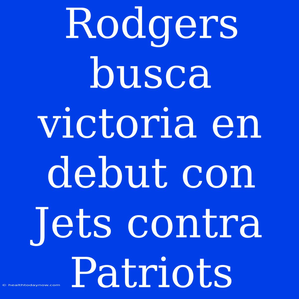 Rodgers Busca Victoria En Debut Con Jets Contra Patriots