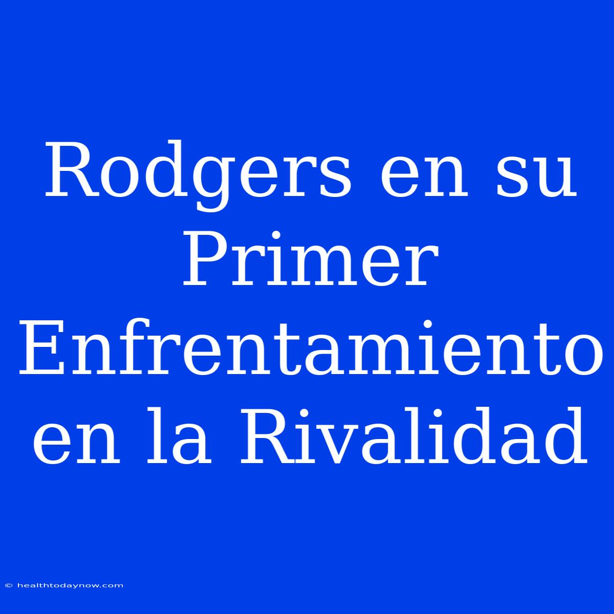 Rodgers En Su Primer Enfrentamiento En La Rivalidad