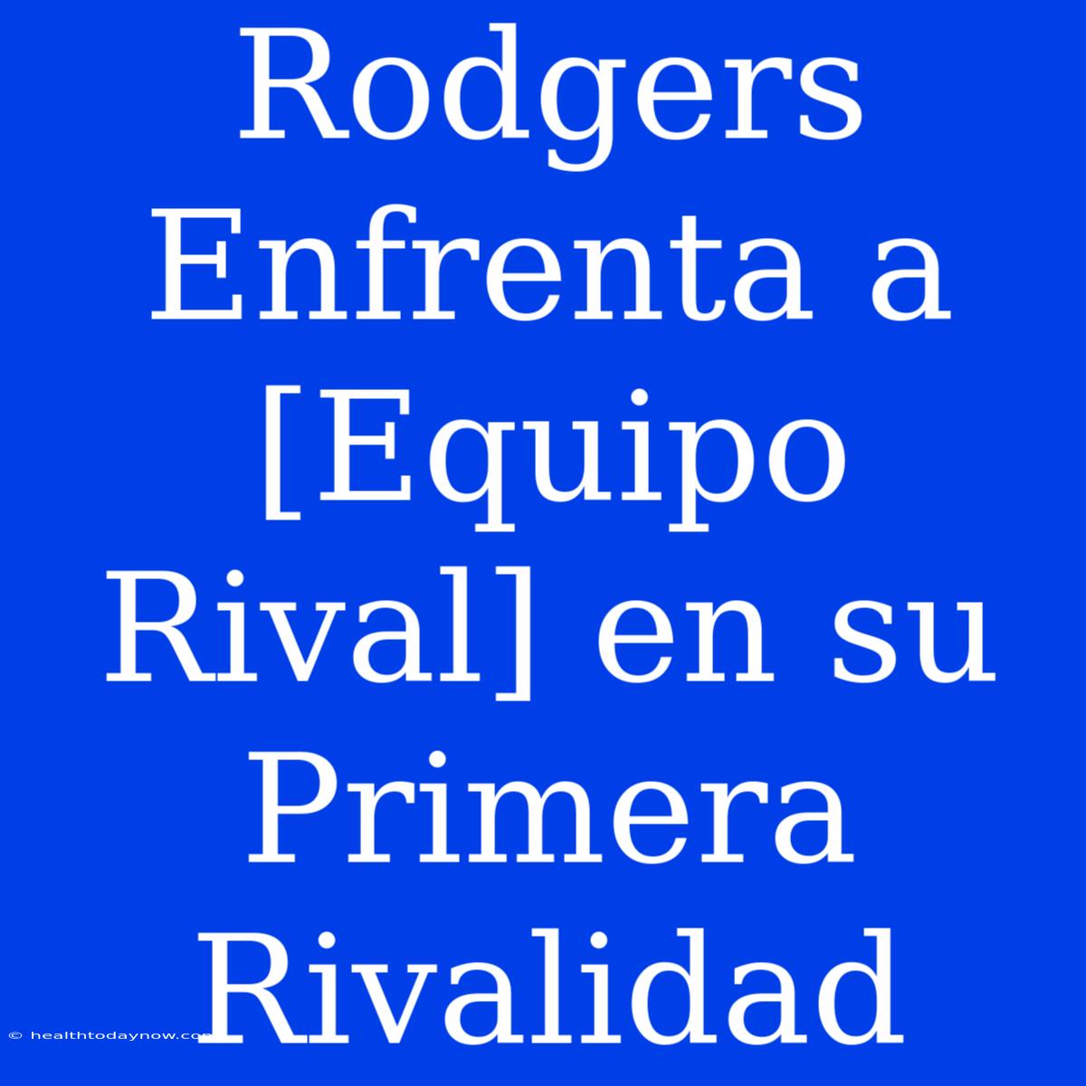 Rodgers Enfrenta A [Equipo Rival] En Su Primera Rivalidad