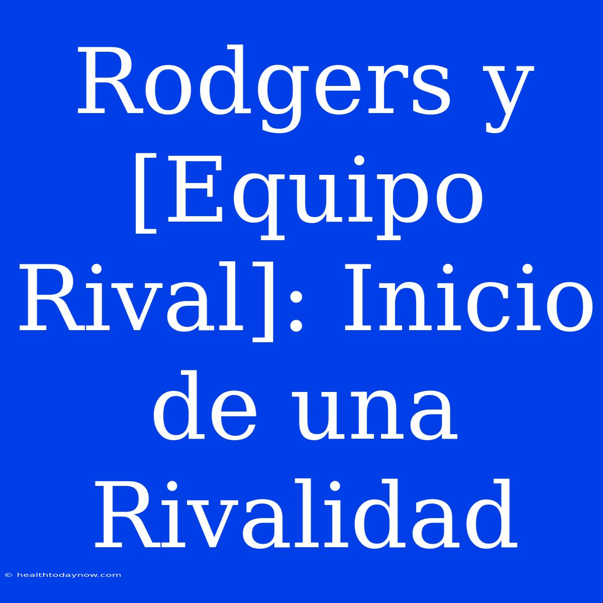 Rodgers Y [Equipo Rival]: Inicio De Una Rivalidad