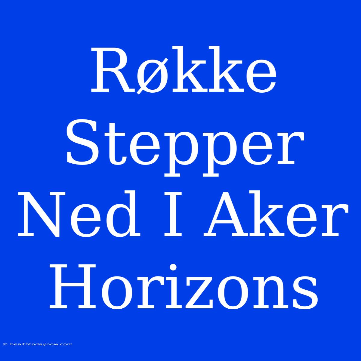 Røkke Stepper Ned I Aker Horizons