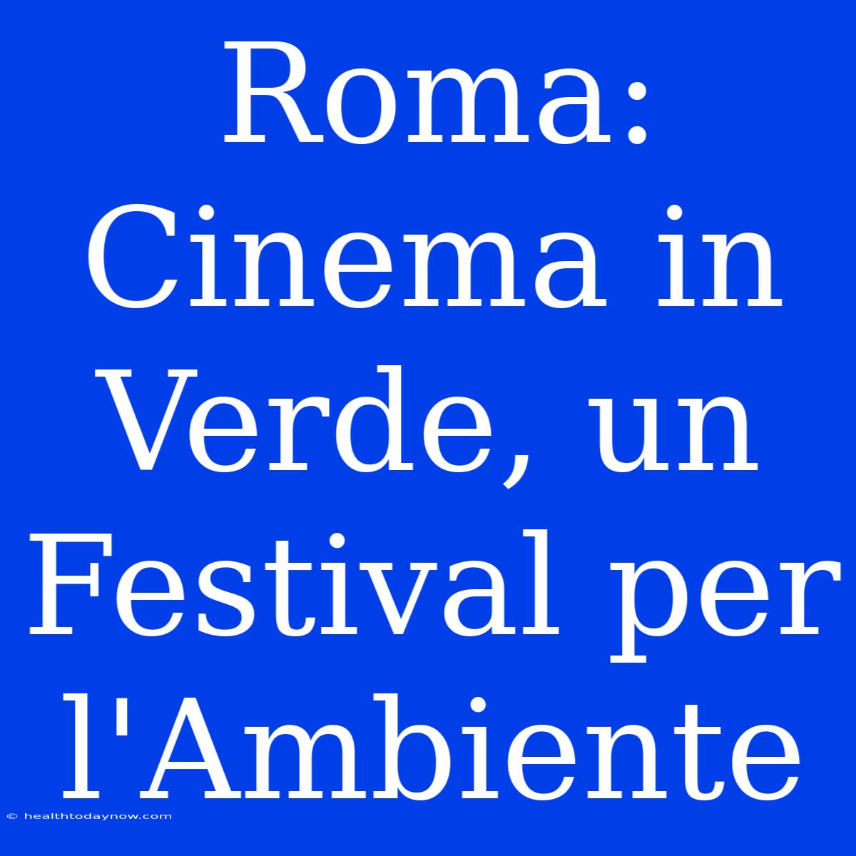 Roma: Cinema In Verde, Un Festival Per L'Ambiente