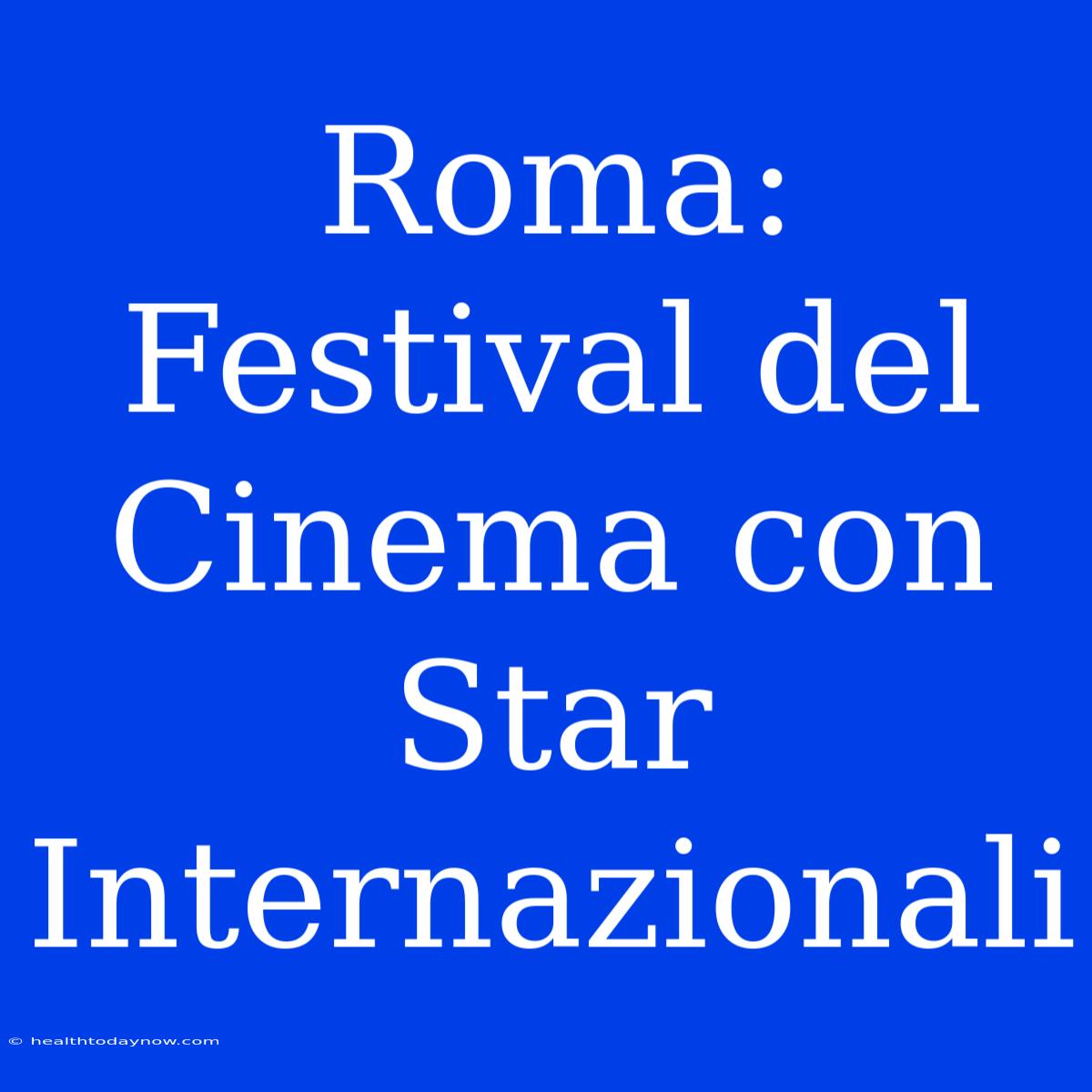 Roma: Festival Del Cinema Con Star Internazionali