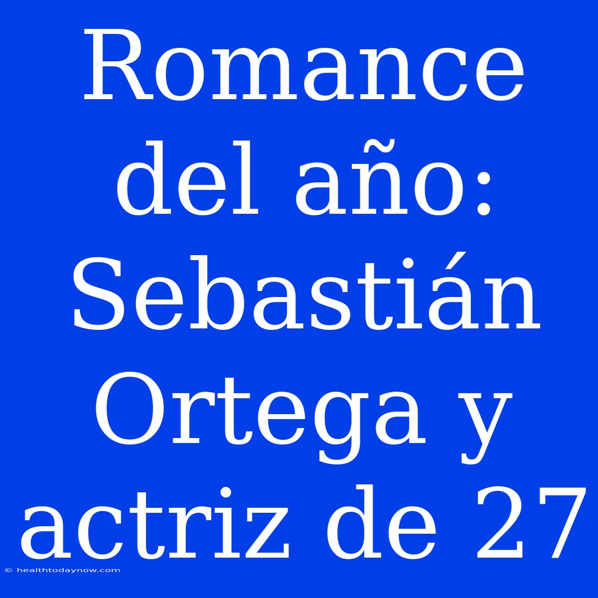 Romance Del Año: Sebastián Ortega Y Actriz De 27