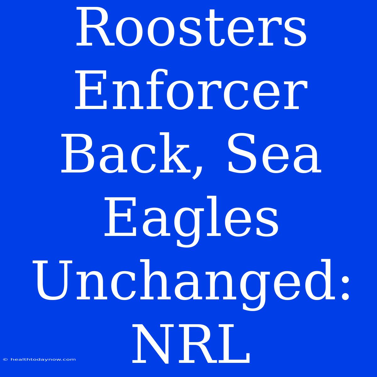 Roosters Enforcer Back, Sea Eagles Unchanged: NRL