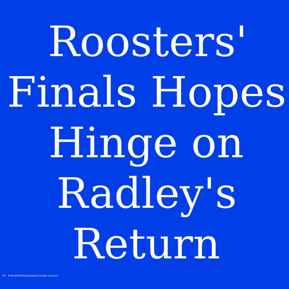 Roosters' Finals Hopes Hinge On Radley's Return