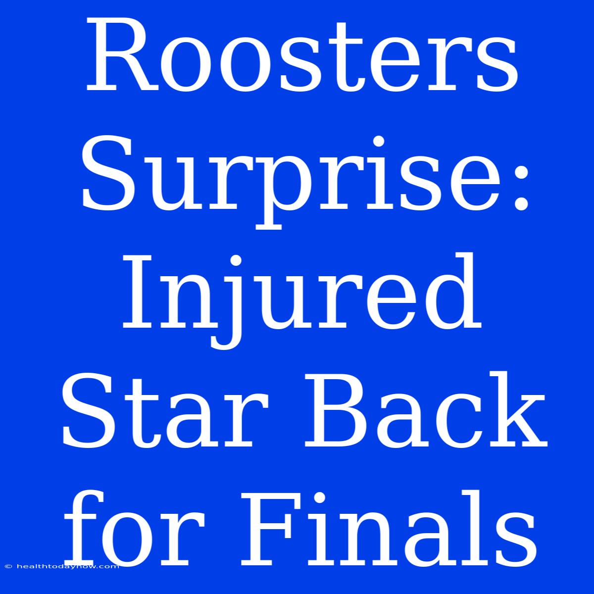 Roosters Surprise: Injured Star Back For Finals