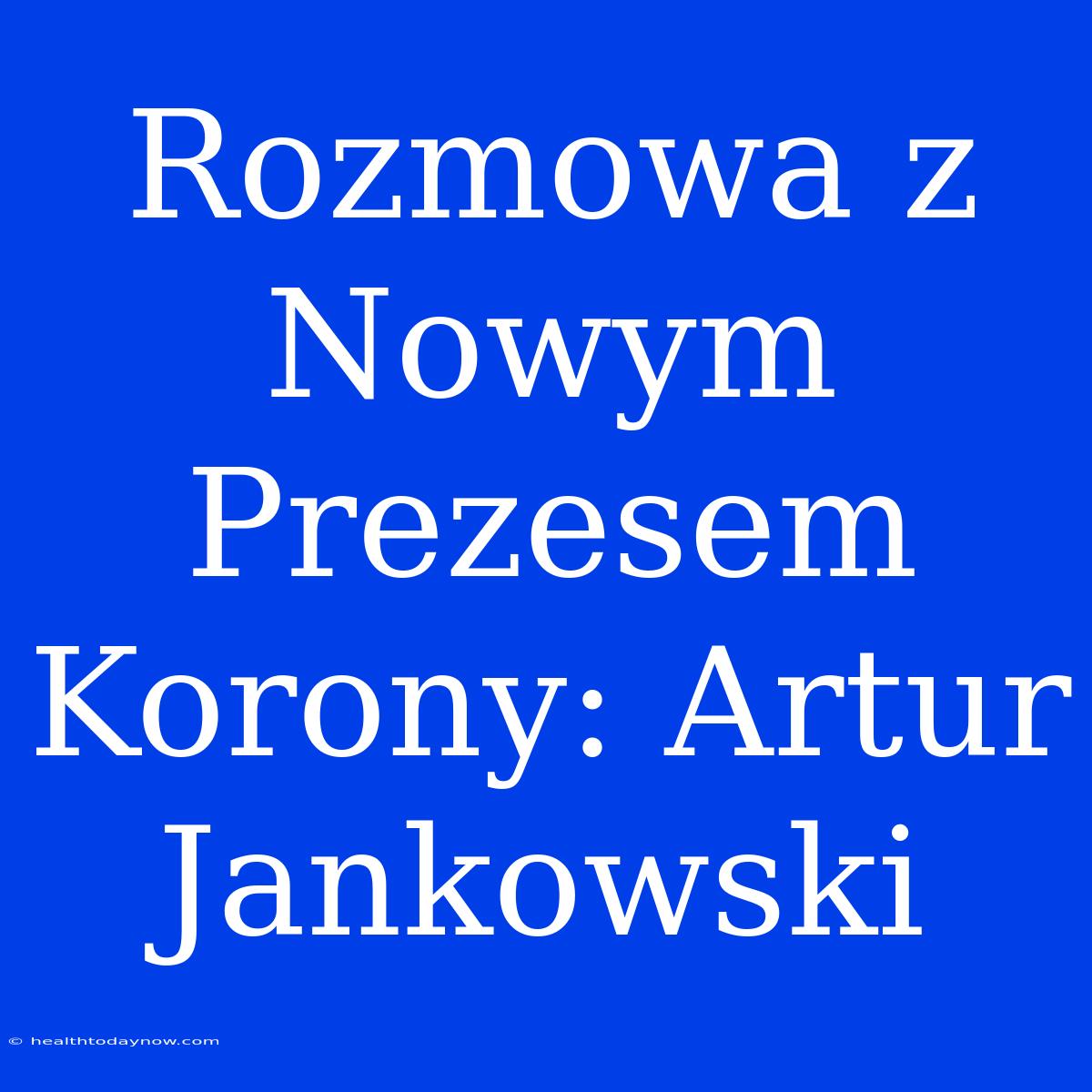 Rozmowa Z Nowym Prezesem Korony: Artur Jankowski