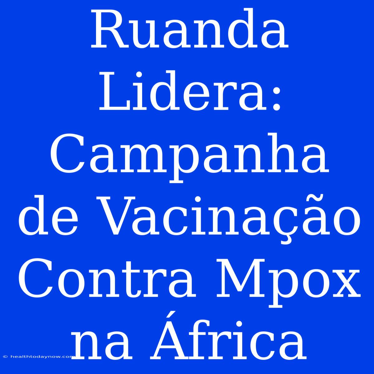 Ruanda Lidera: Campanha De Vacinação Contra Mpox Na África