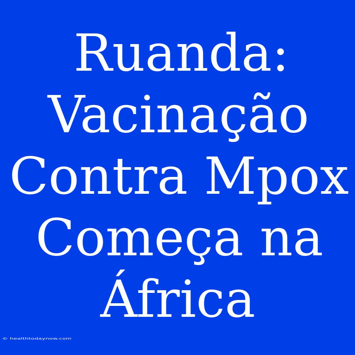 Ruanda: Vacinação Contra Mpox Começa Na África