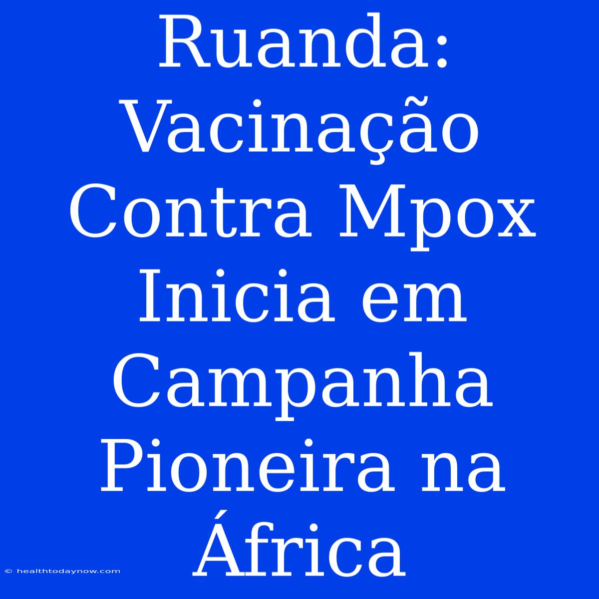 Ruanda: Vacinação Contra Mpox Inicia Em Campanha Pioneira Na África